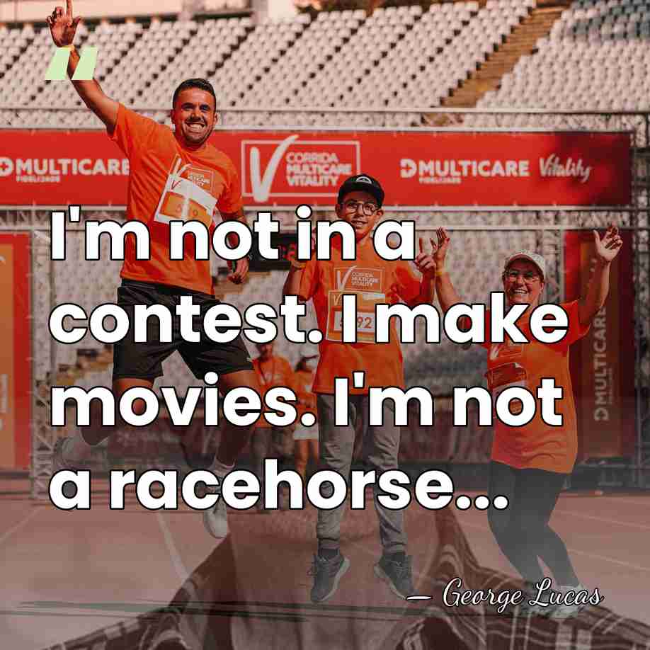 I'm not in a contest. I make movies. I'm not a racehorse... - George Lucas