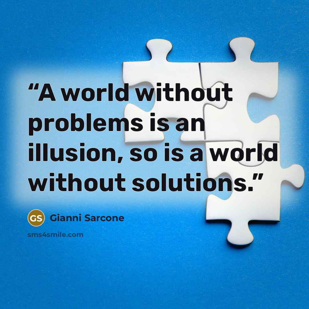 “A world without problems is an illusion, so is a world without solutions.” quote by Gianni Sarcone