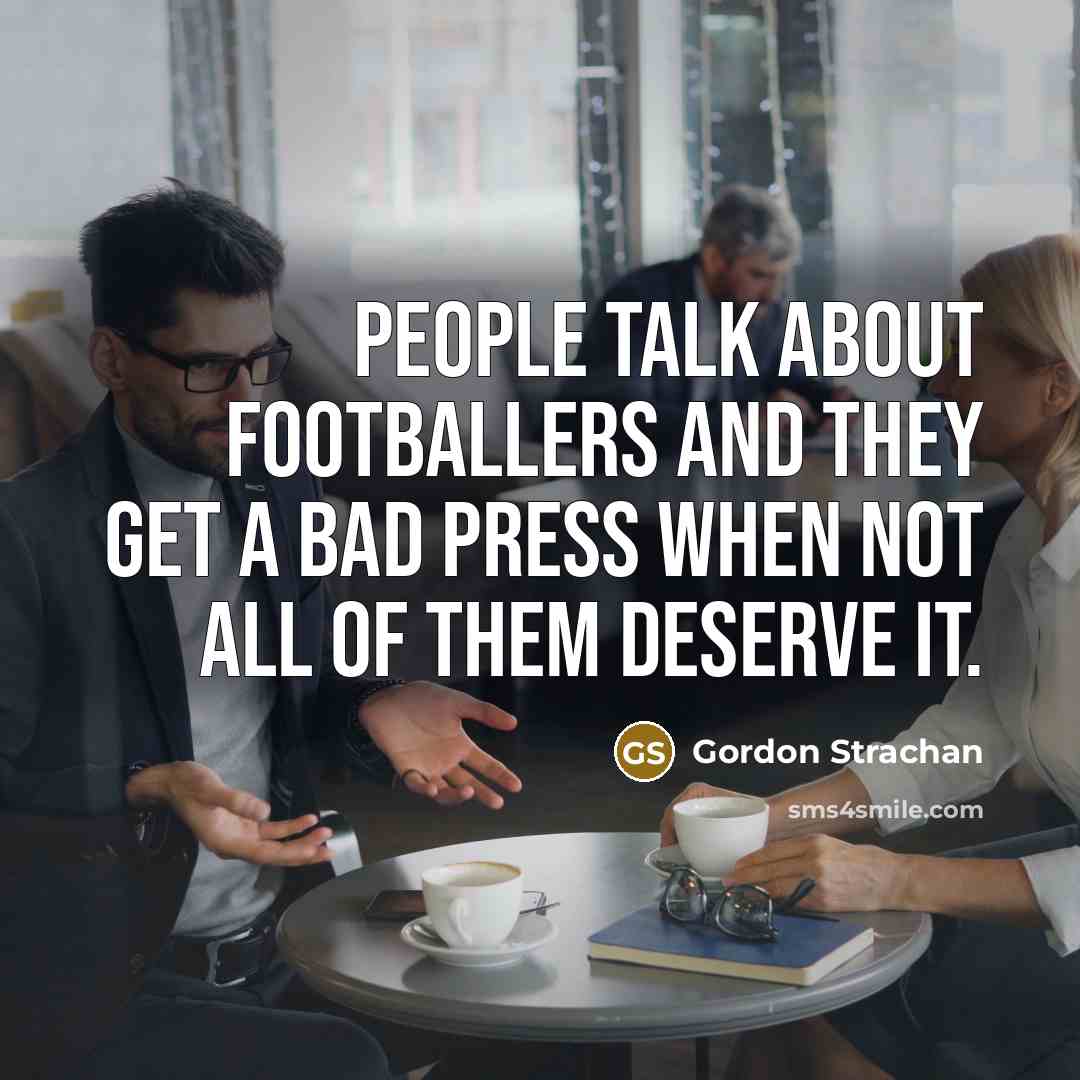 “People talk about footballers and they get a bad press…” quote by Gordon Strachan