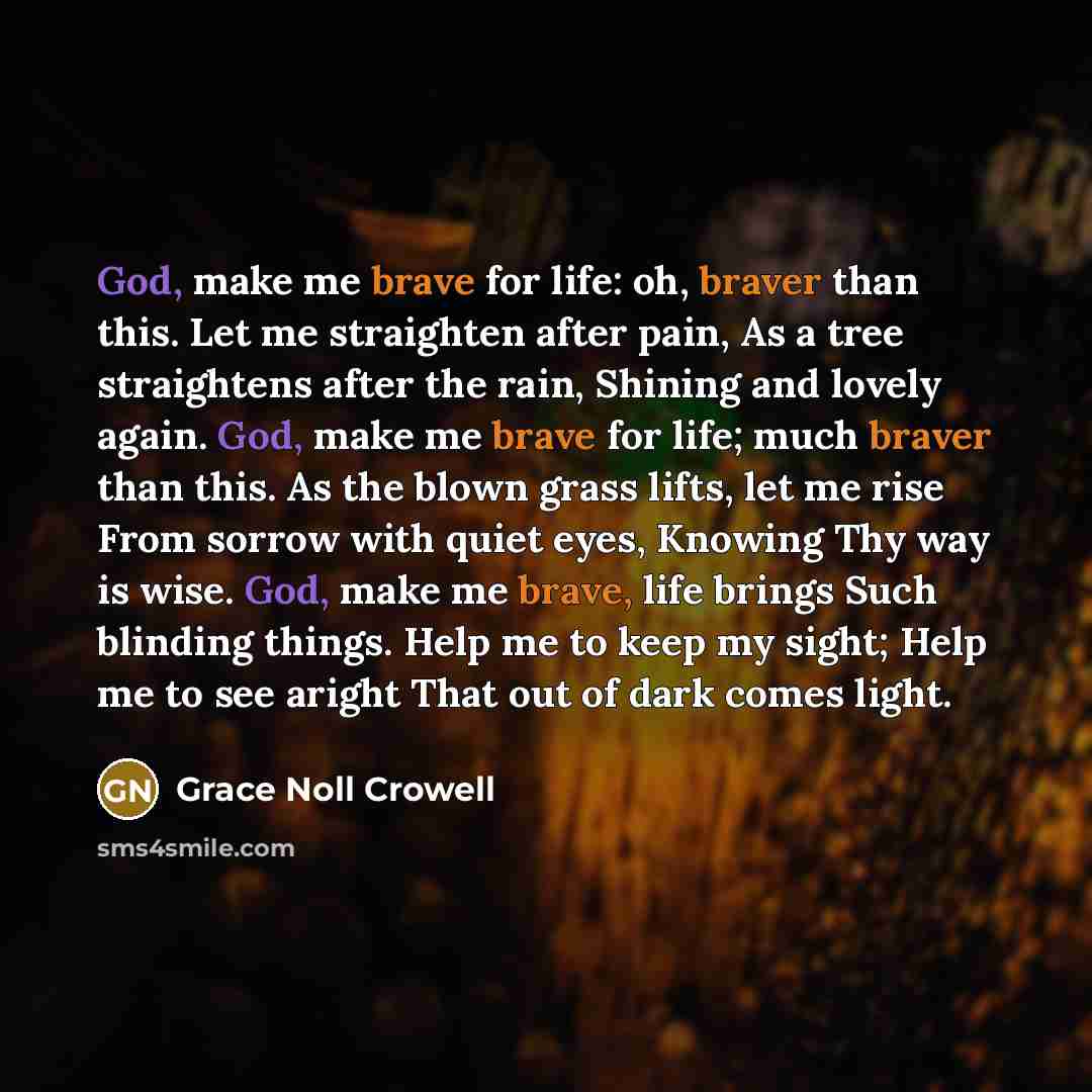 “God, make me brave for life: oh, braver than this.…” quote by Grace Noll Crowell