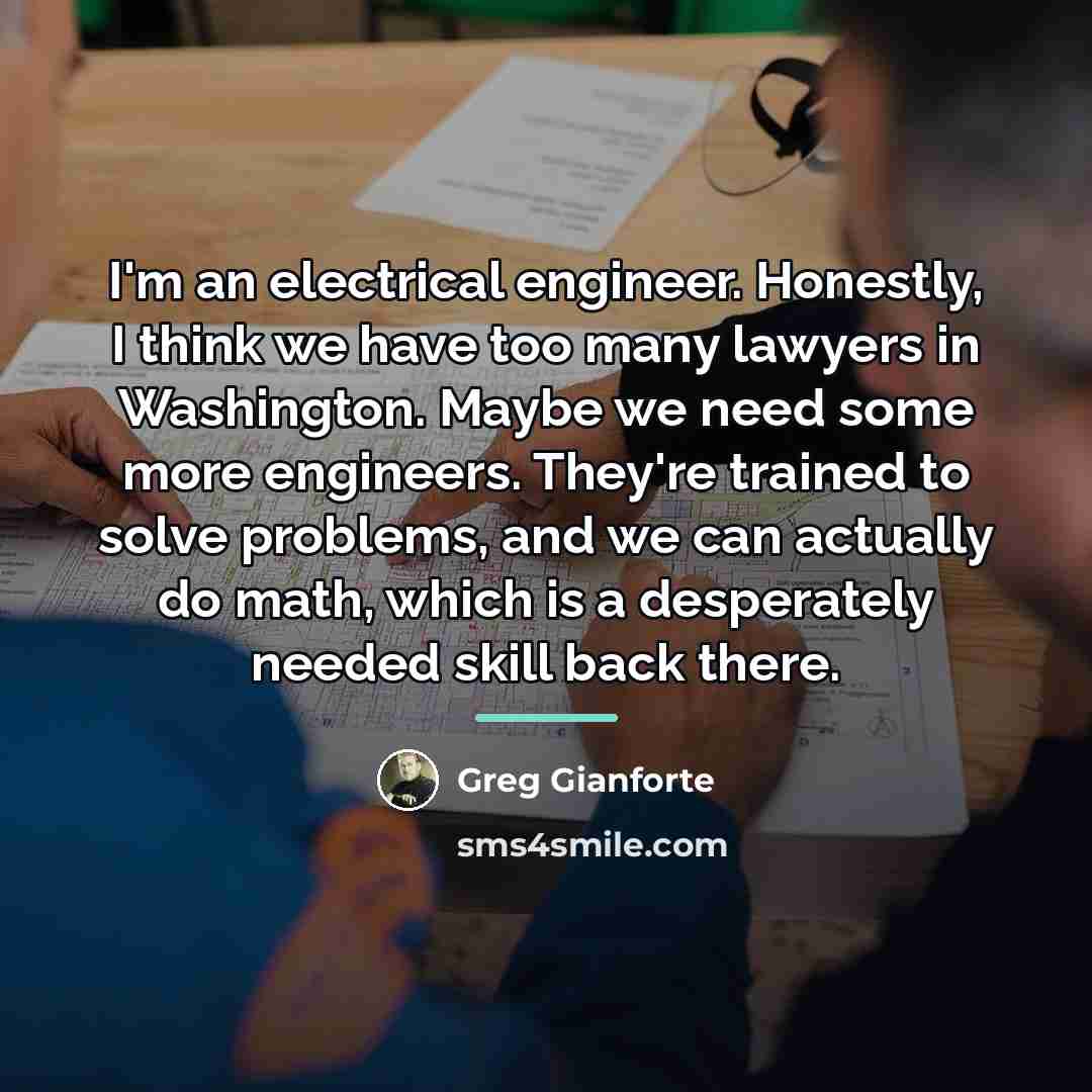 “I'm an electrical engineer. Honestly, I think we have too…” quote by Greg Gianforte
