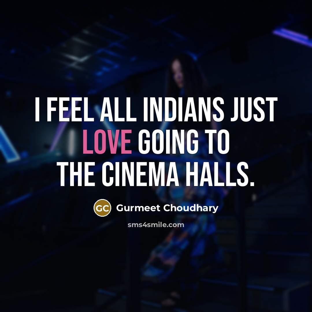“I feel all Indians just love going to the cinema…” quote by Gurmeet Choudhary