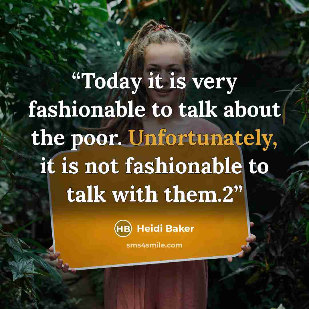 “Today it is very fashionable to talk about the poor. Unfortunately, it is not fashionable to talk with them.2” quote by Heidi Baker