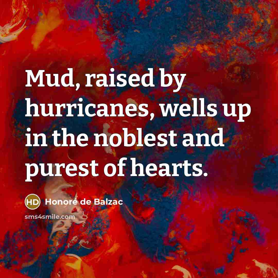 “Mud, raised by hurricanes, wells up in the noblest and…” quote by Honore de Balzac