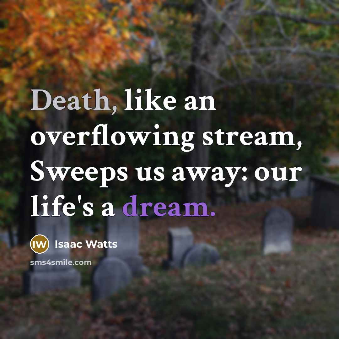 “Death, like an overflowing stream, Sweeps us away: our life's…” quote by Isaac Watts
