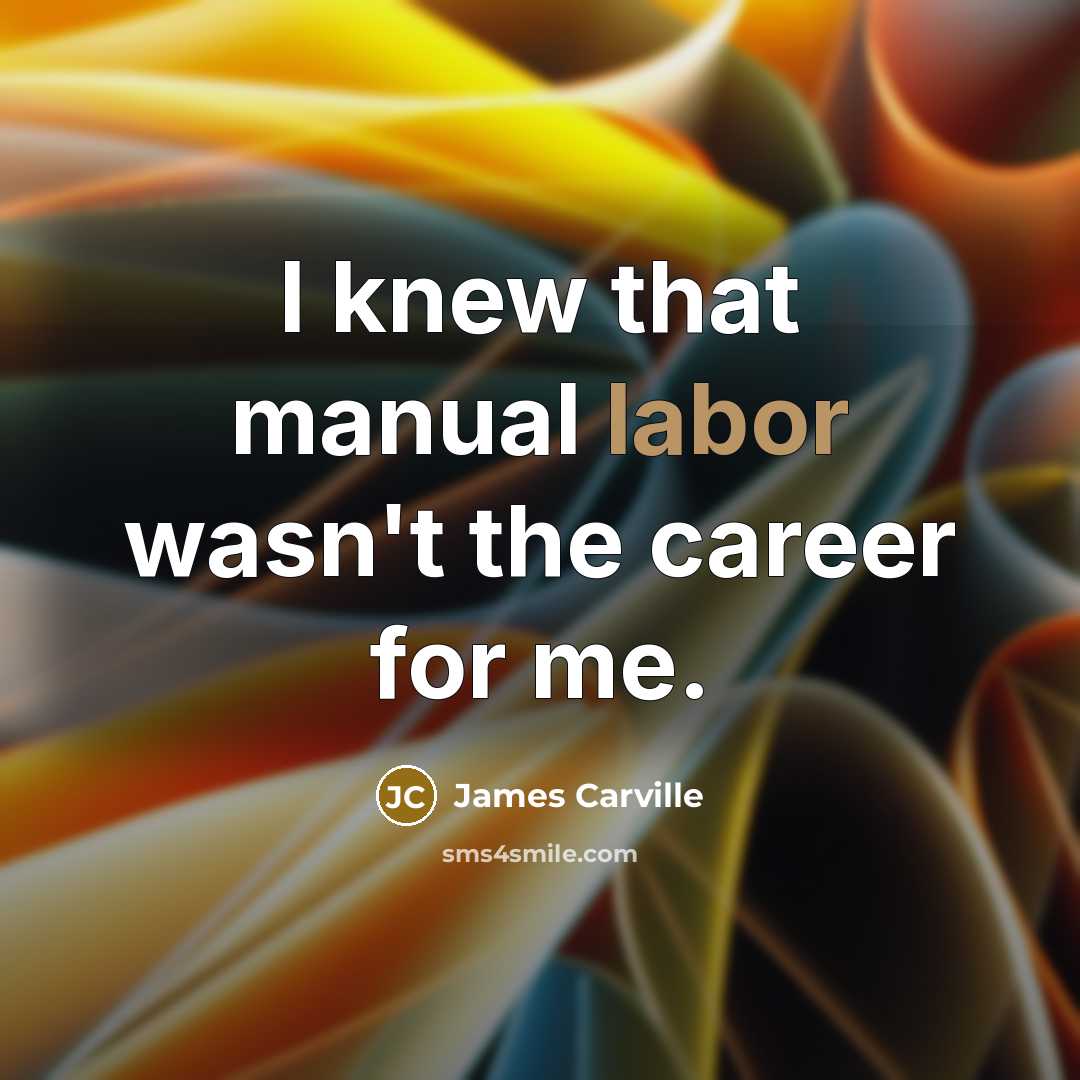 “I knew that manual labor wasn't the career for me.…” quote by James Carville
