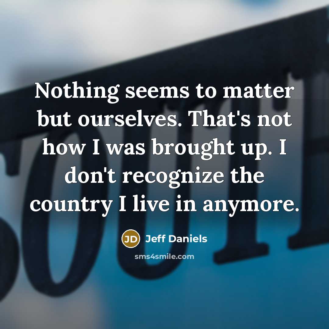 “Nothing seems to matter but ourselves. That's not how I…” quote by Jeff Daniels