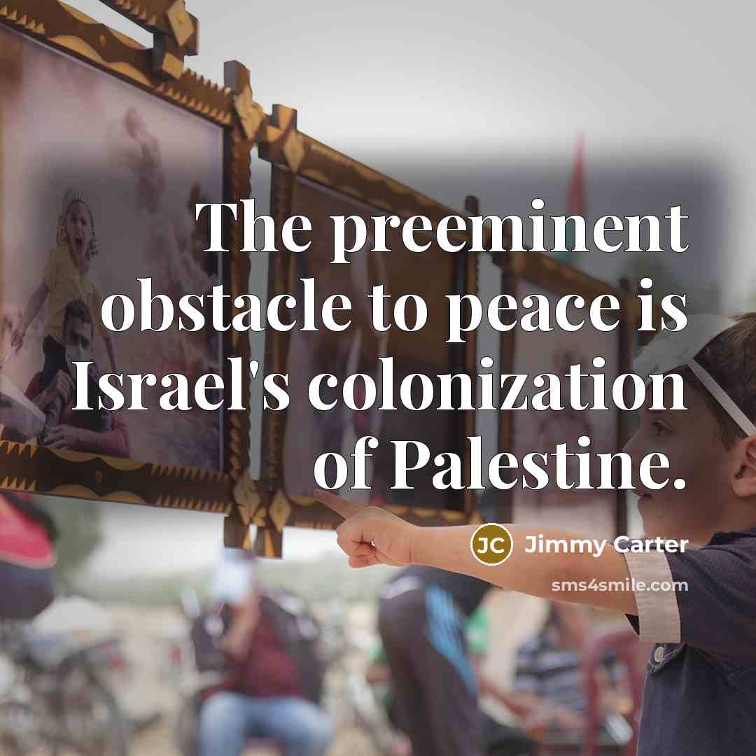“The preeminent obstacle to peace is Israel's colonization of Palestine.…” quote by Jimmy Carter