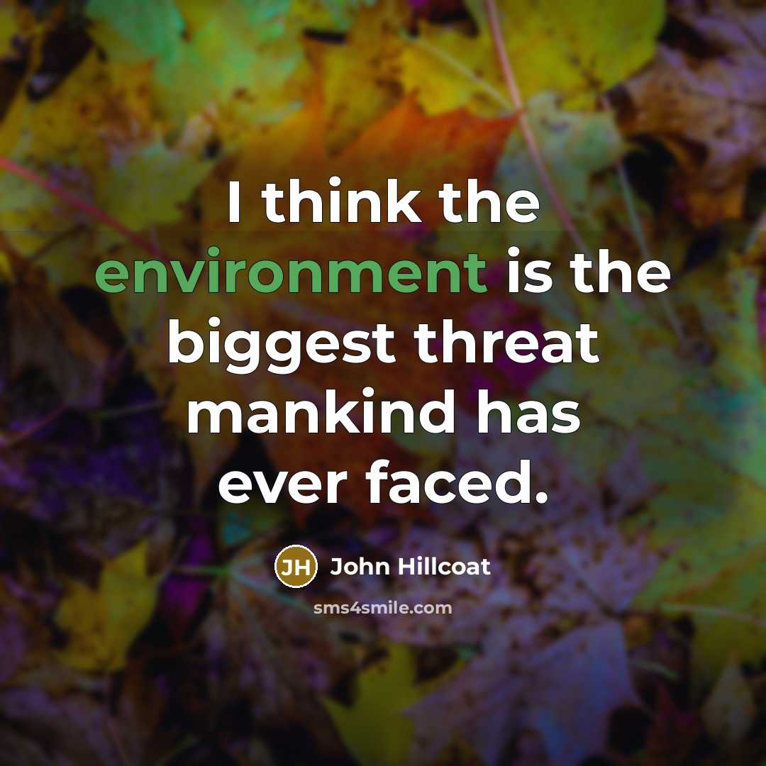 “I think the environment is the biggest threat mankind has…” quote by John Hillcoat
