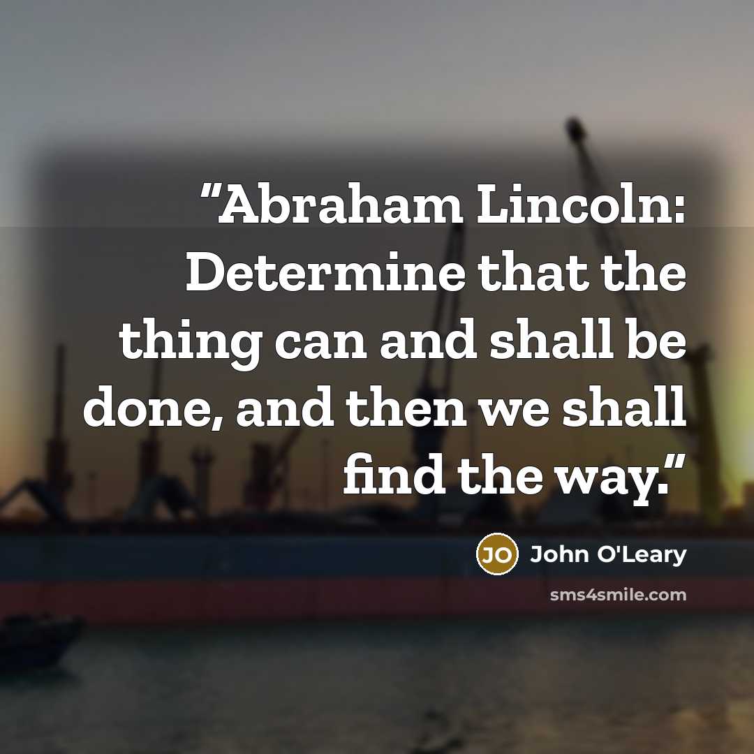 “Abraham Lincoln: Determine that the thing can and shall be done, and then we shall find the way.” quote by John O'Leary