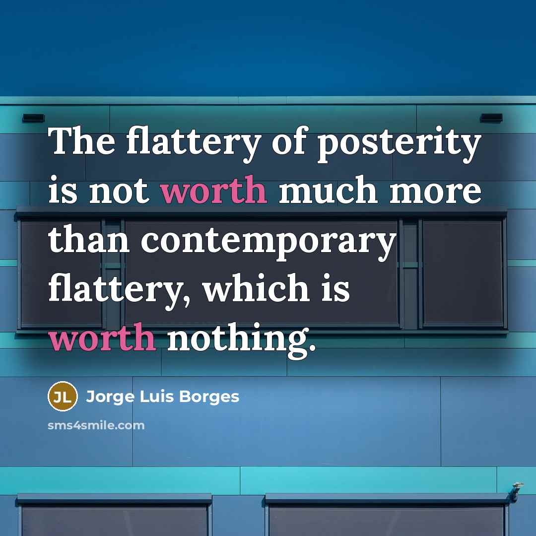“The flattery of posterity is not worth much more than…” quote by Jorge Luis Borges