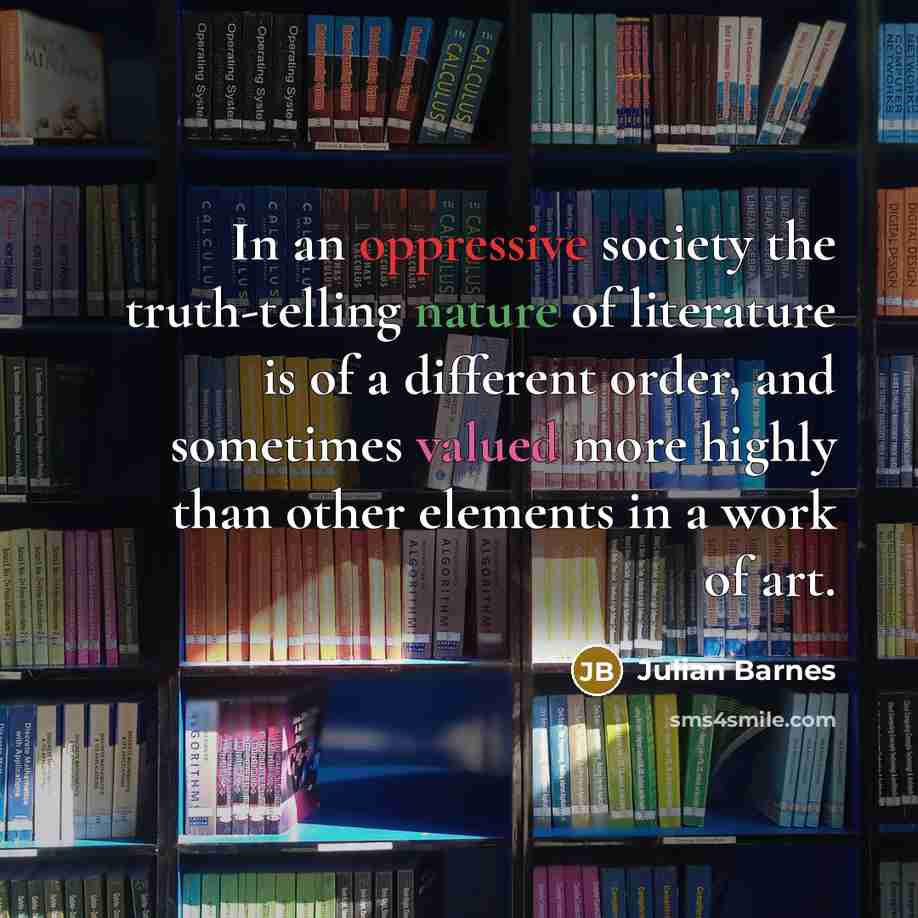 “In an oppressive society the truth-telling nature of literature is…” quote by Julian Barnes