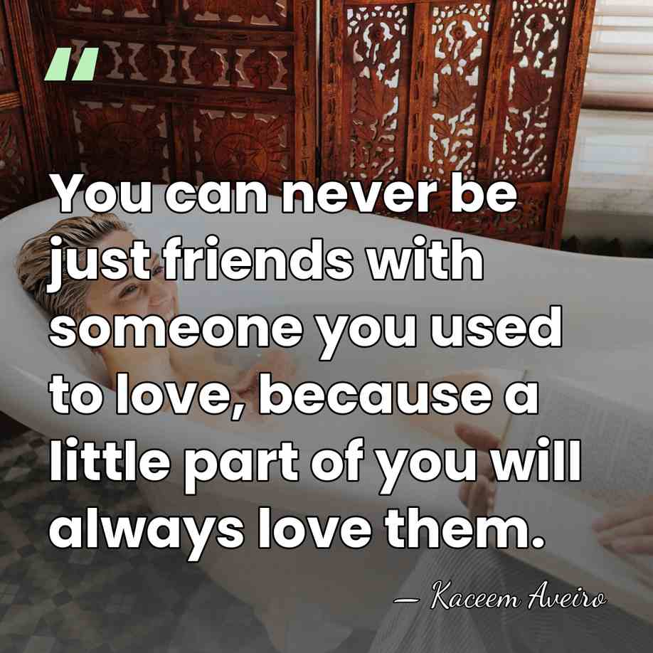 You can never be just friends with someone you used to love,&hellip; - Kaceem Aveiro