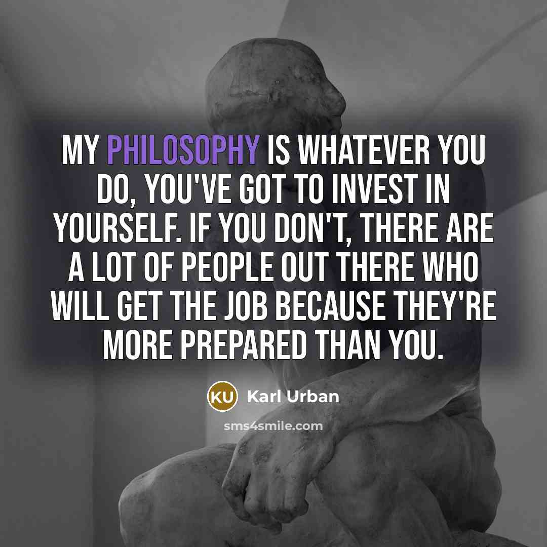 “My philosophy is whatever you do, you've got to invest…” quote by Karl Urban