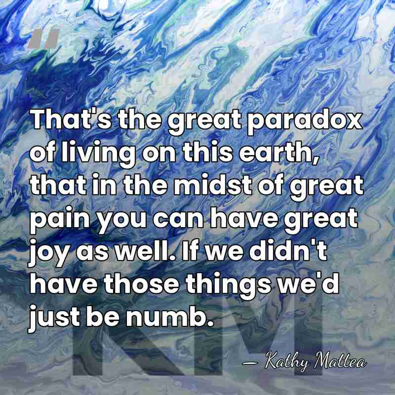 That's the great paradox of living on this earth, that in the&hellip; - Kathy Mattea
