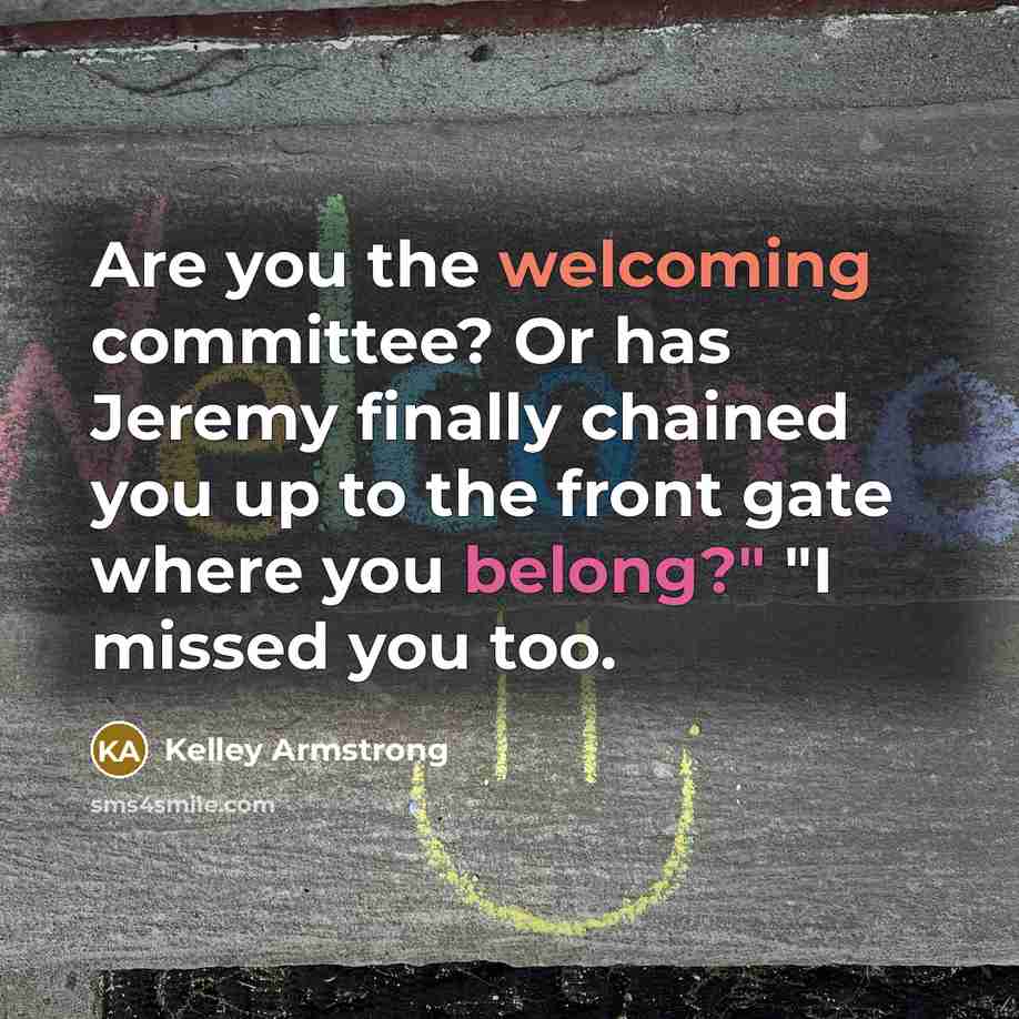 “Are you the welcoming committee? Or has Jeremy finally chained…” quote by Kelley Armstrong