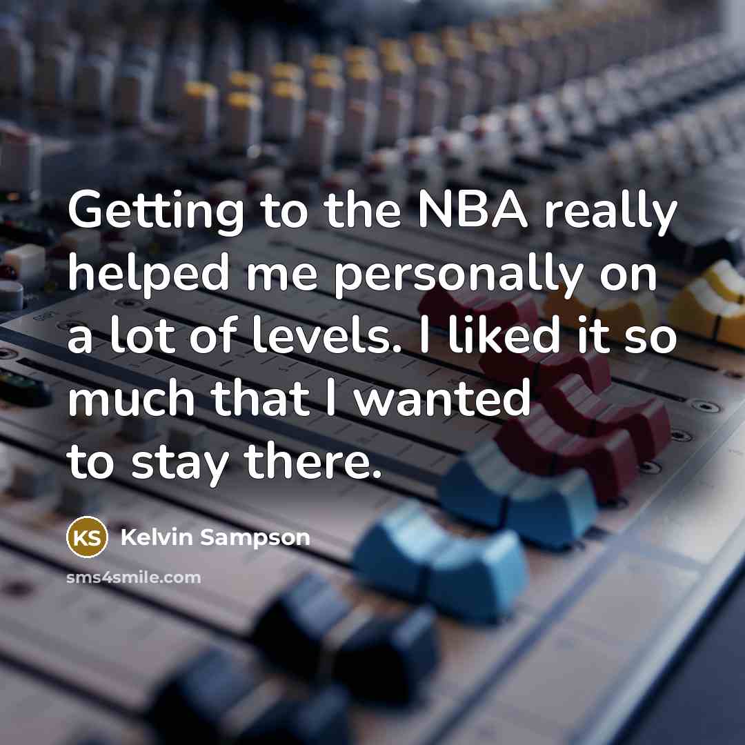 “Getting to the NBA really helped me personally on a lot of levels. I liked it so much that I wanted to stay there.” quote by Kelvin Sampson