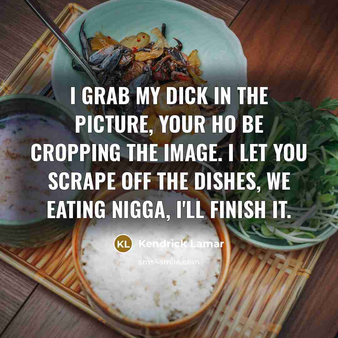 “I grab my dick in the picture, your ho be…” quote by Kendrick Lamar