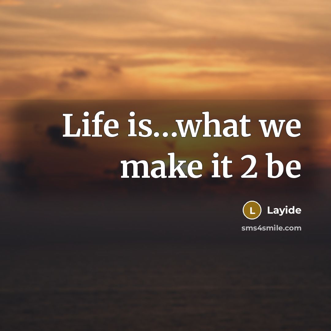 “Life is....what we make it 2 be…” quote by Layide