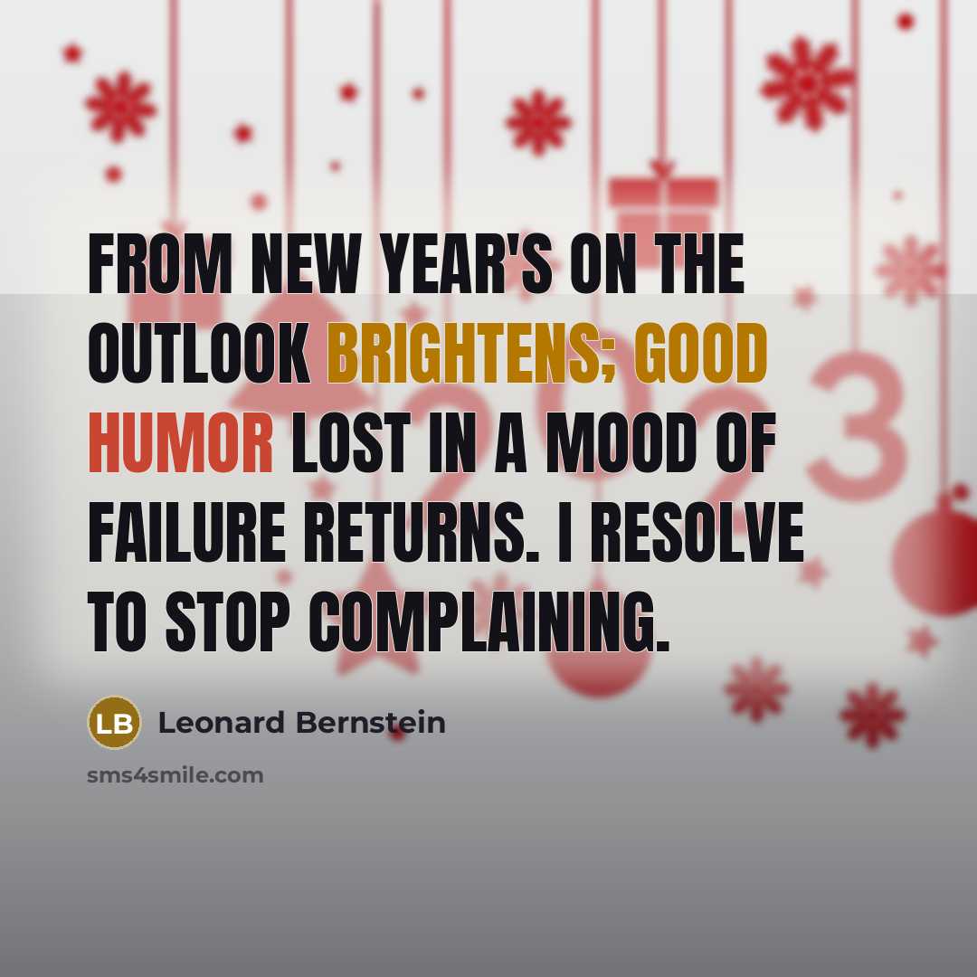 “From New Year's on the outlook brightens; good humor lost in a mood of failure returns. I resolve to stop complaining.” quote by Leonard Bernstein