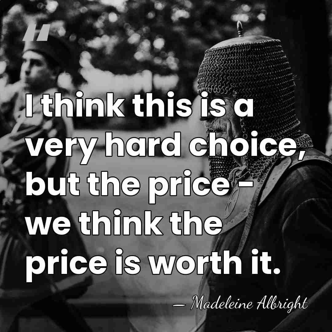 I think this is a very hard choice, but the price -&hellip; - Madeleine Albright