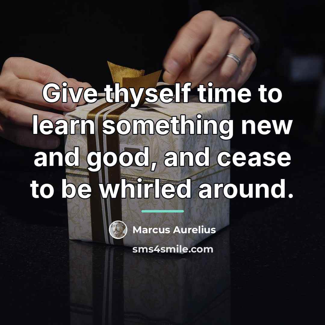“Give thyself time to learn something new and good, and…” quote by Marcus Aurelius