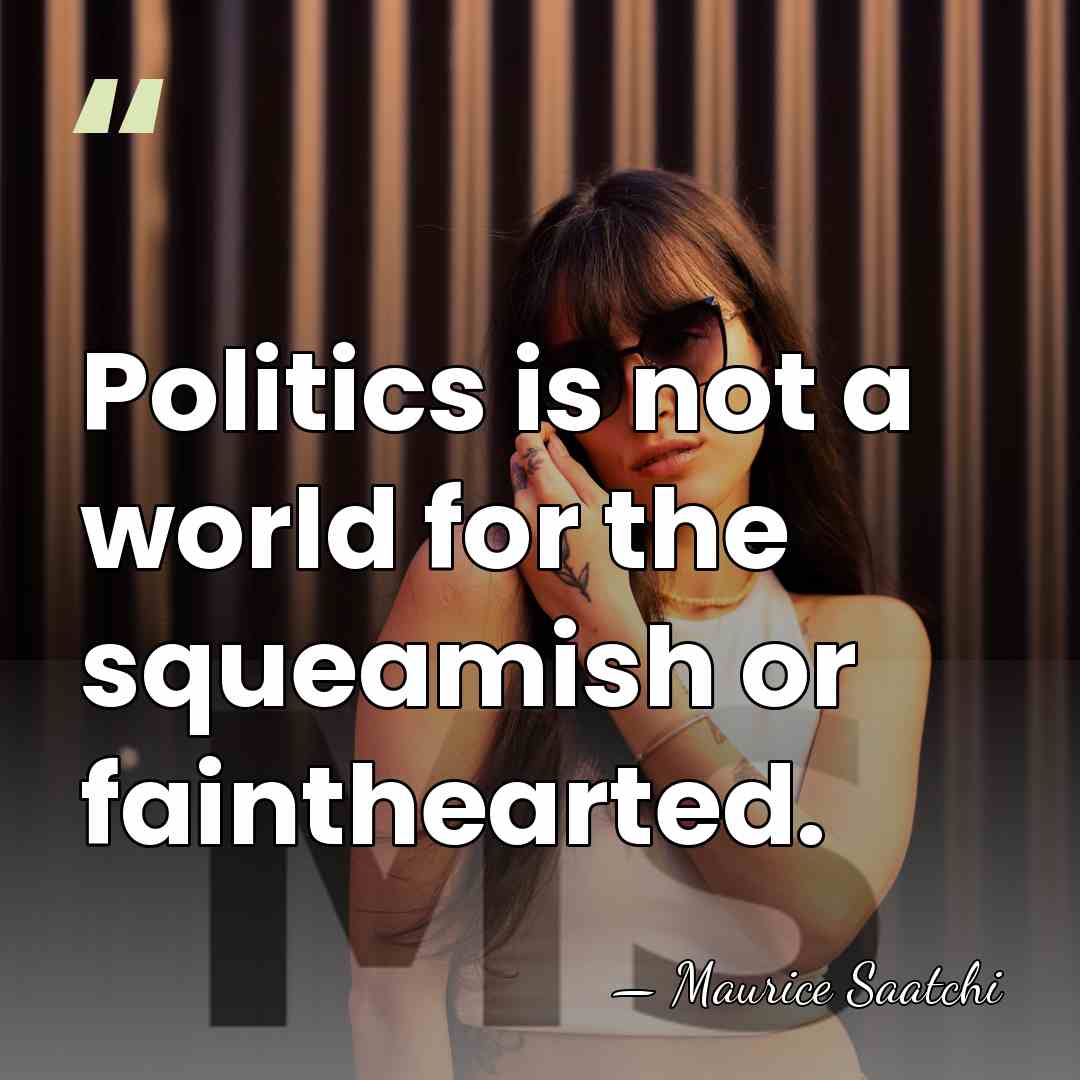 Politics is not a world for the squeamish or fainthearted. - Maurice Saatchi