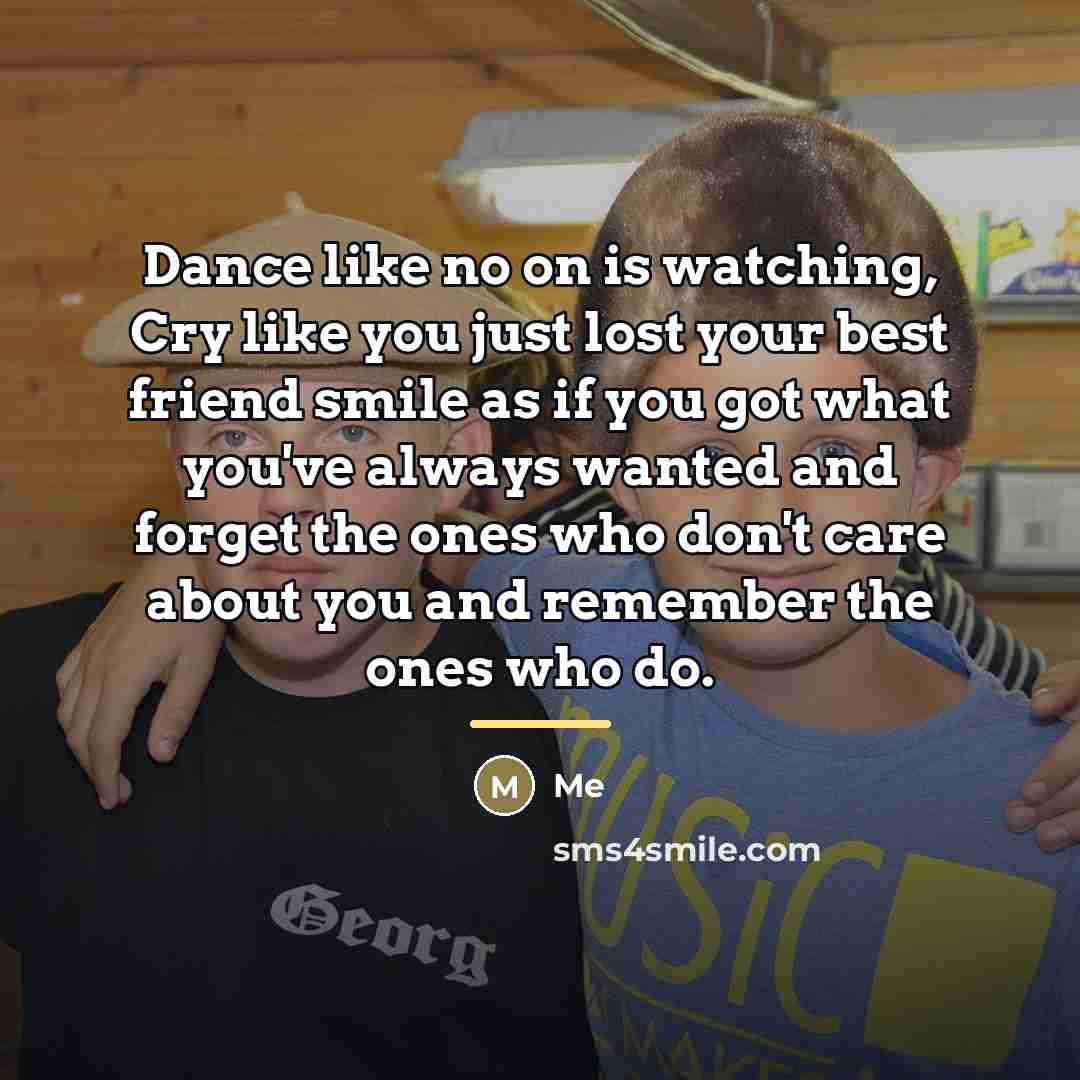 “Dance like no on is watching, Cry like you just…” quote by Me