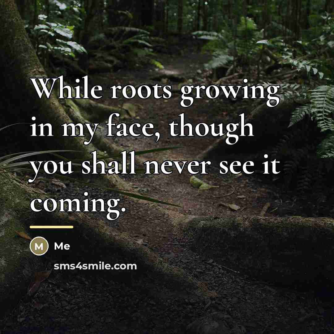 “While roots growing in my face, though you shall never…” quote by Me