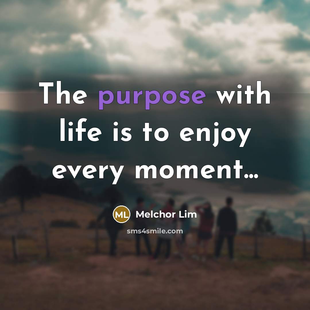 “The purpose with life is to enjoy every moment...…” quote by Melchor Lim