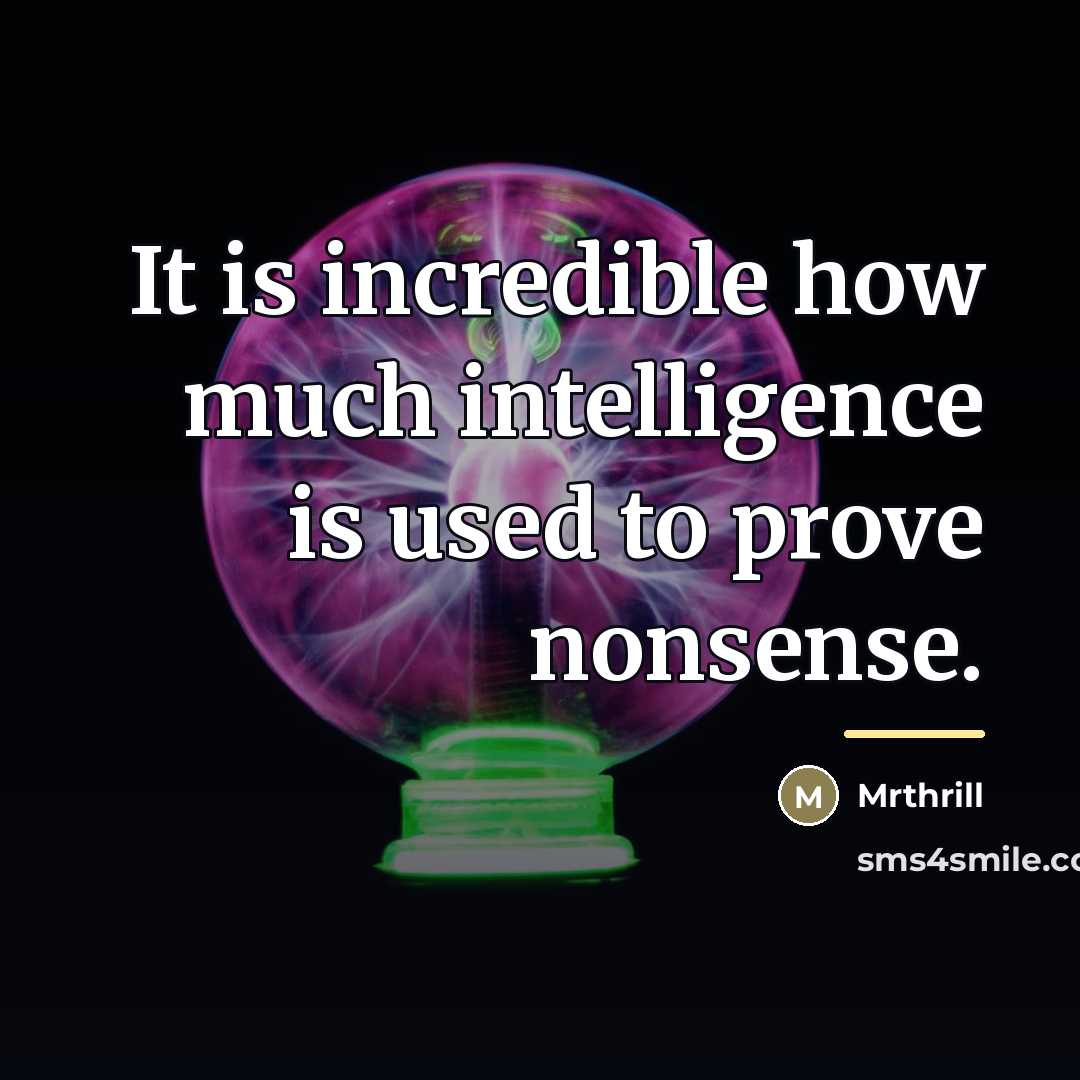 “It is incredible how much intelligence is used to prove…” quote by Mrthrill