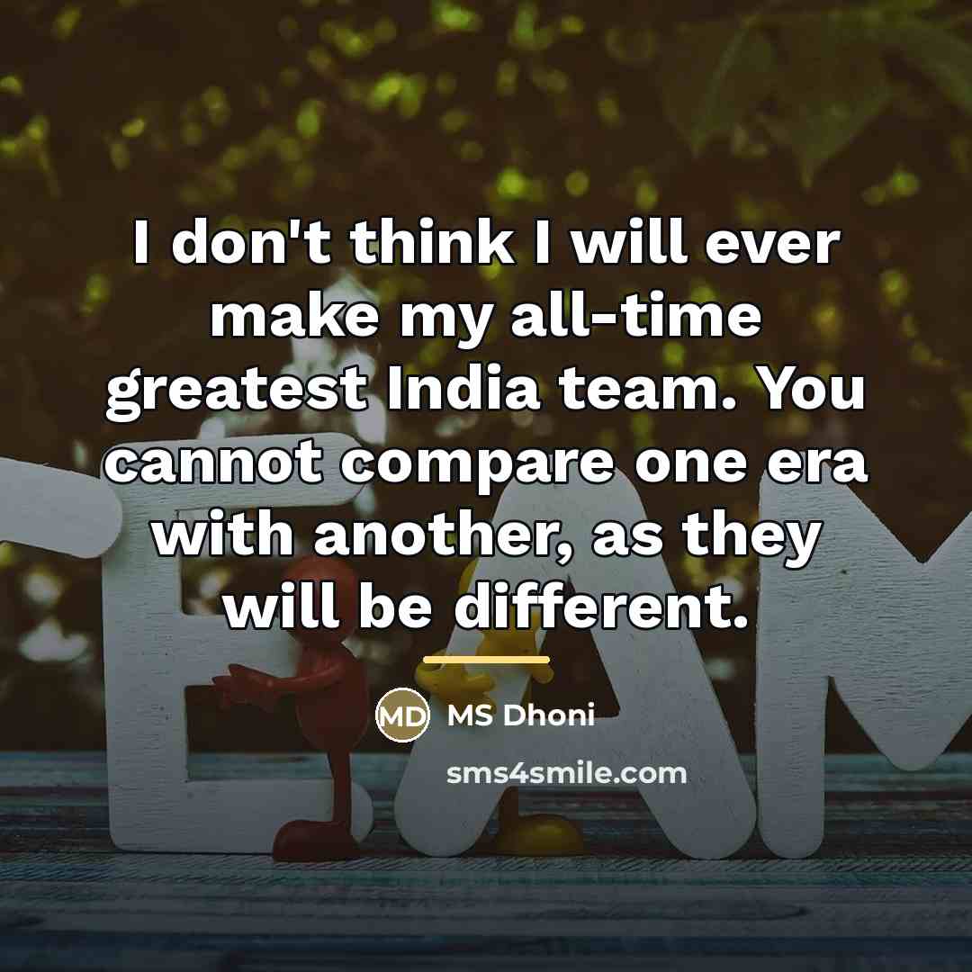 “I don't think I will ever make my all-time greatest…” quote by MS Dhoni