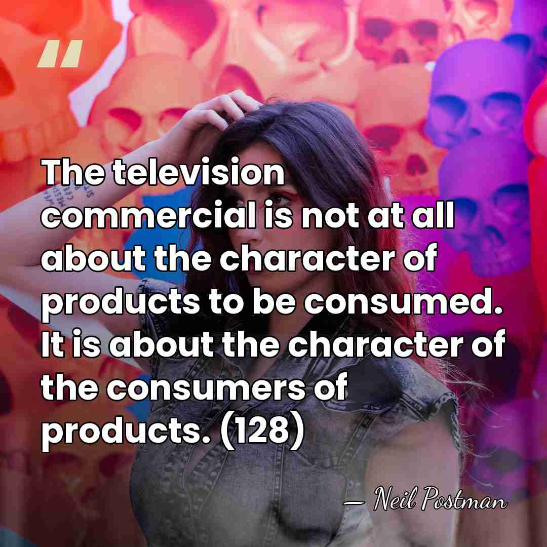 The television commercial is not at all about the character of products&hellip; - Neil Postman
