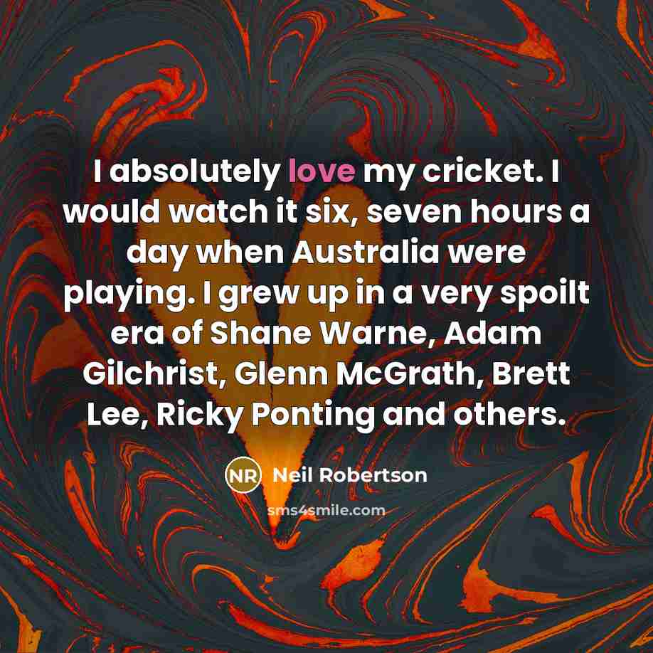 “I absolutely love my cricket. I would watch it six,…” quote by Neil Robertson