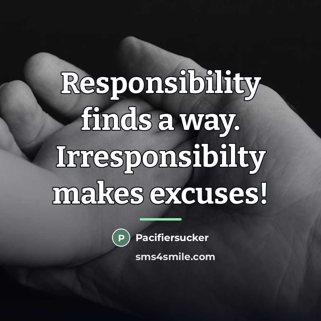 “Responsibility finds a way. Irresponsibilty makes excuses!…” quote by Pacifiersucker