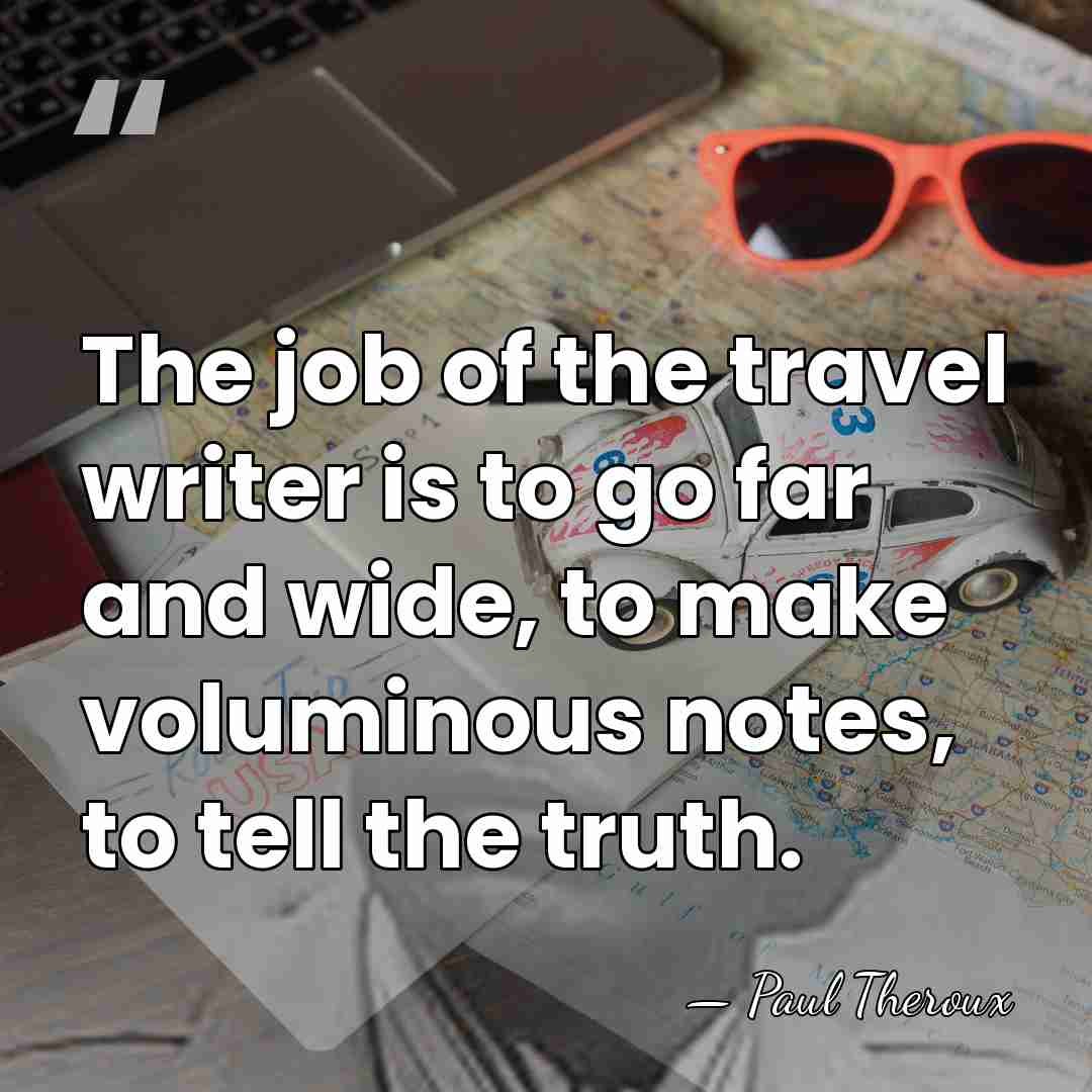The job of the travel writer is to go far and wide,&hellip; - Paul Theroux