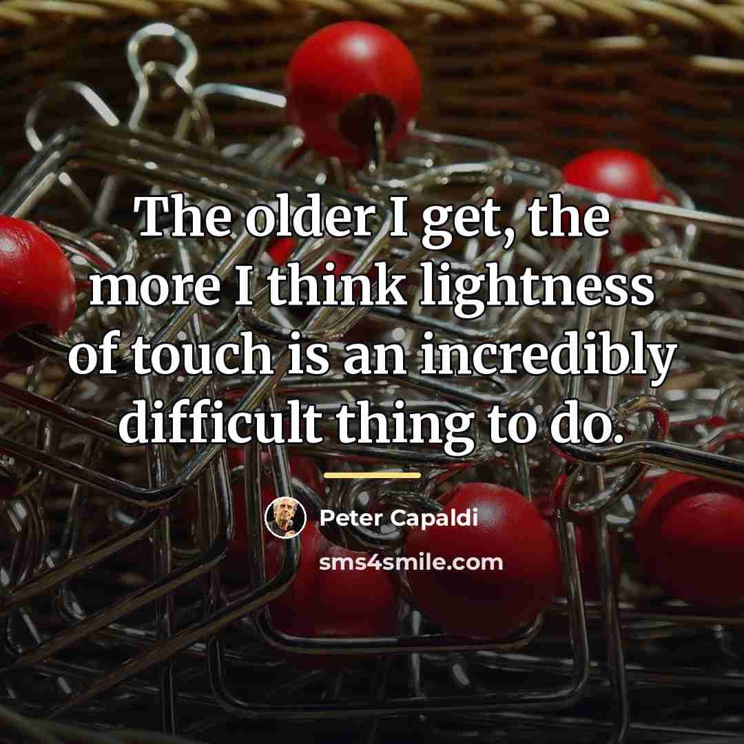 “The older I get, the more I think lightness of…” quote by Peter Capaldi