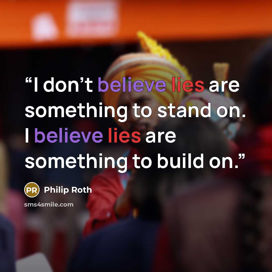 “I don't believe lies are something to stand on. I believe lies are something to build on.” quote by Philip Roth