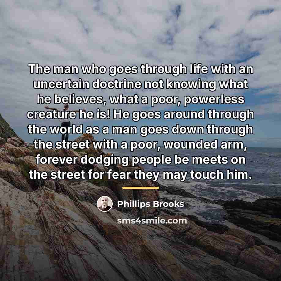 “The man who goes through life with an uncertain doctrine…” quote by Phillips Brooks
