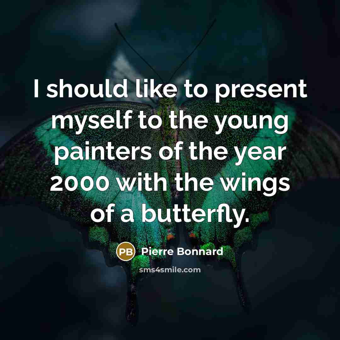 “I should like to present myself to the young painters of the year 2000 with the wings of a butterfly.” quote by Pierre Bonnard