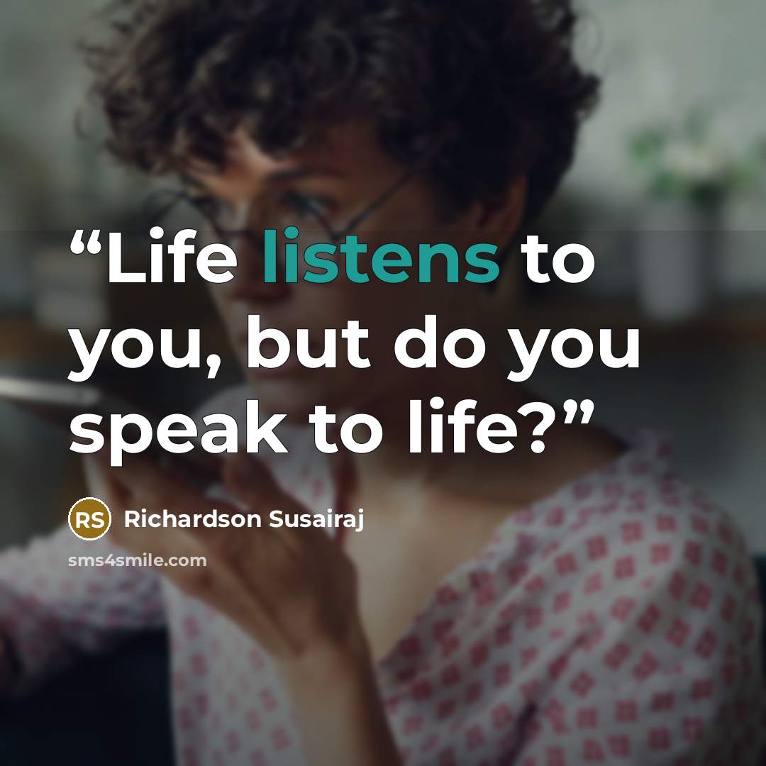 “Life listens to you, but do you speak to life?” quote by Richardson Susairaj