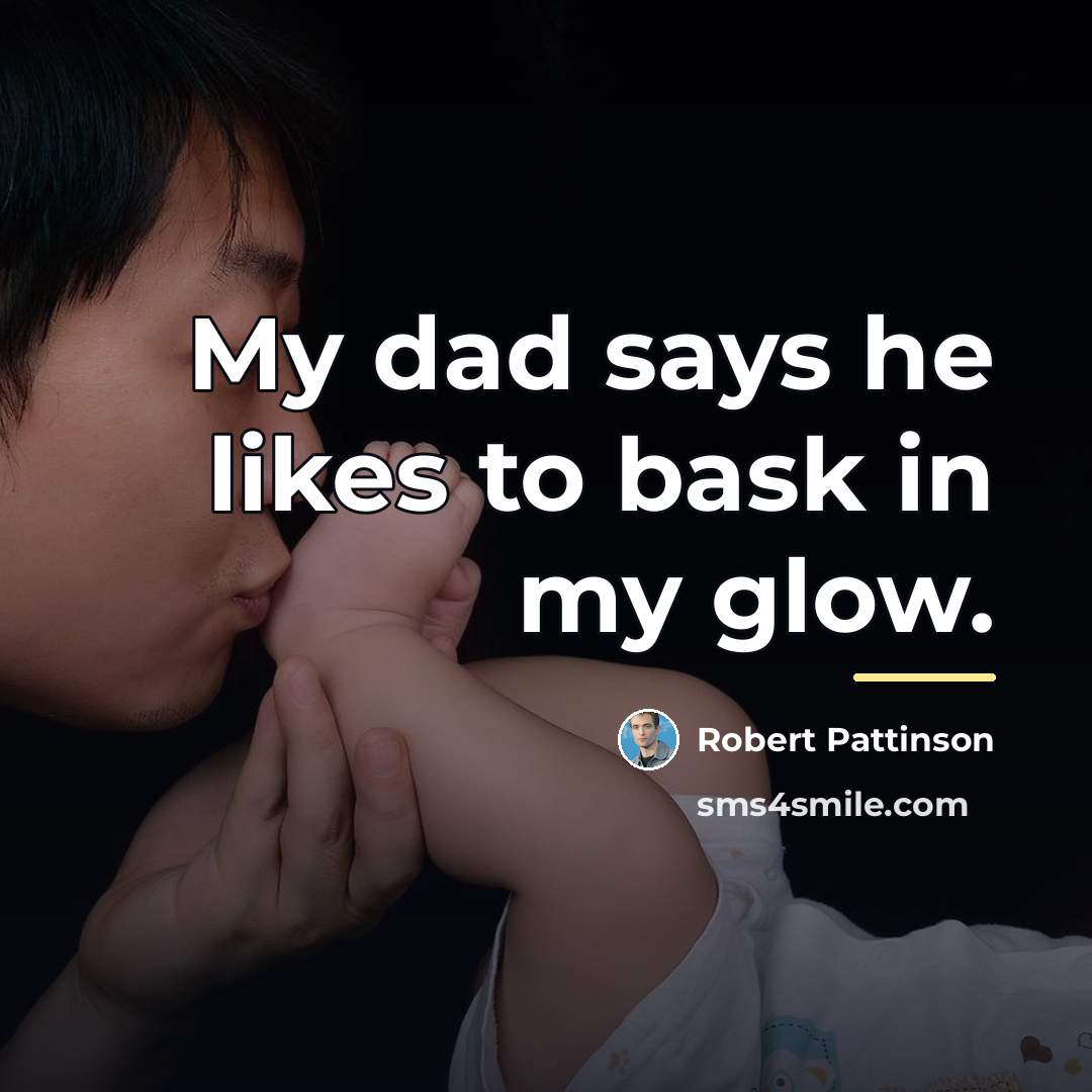 “My dad says he likes to bask in my glow.…” quote by Robert Pattinson