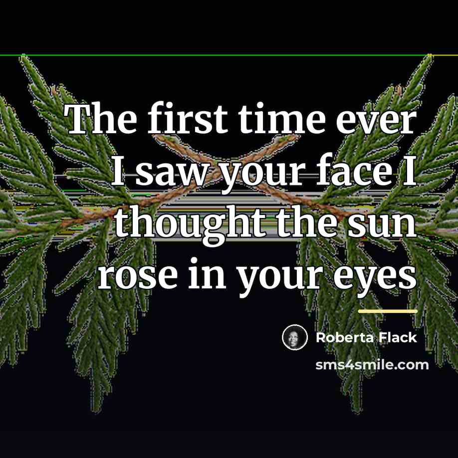 “The first time ever I saw your face I thought…” quote by Roberta Flack