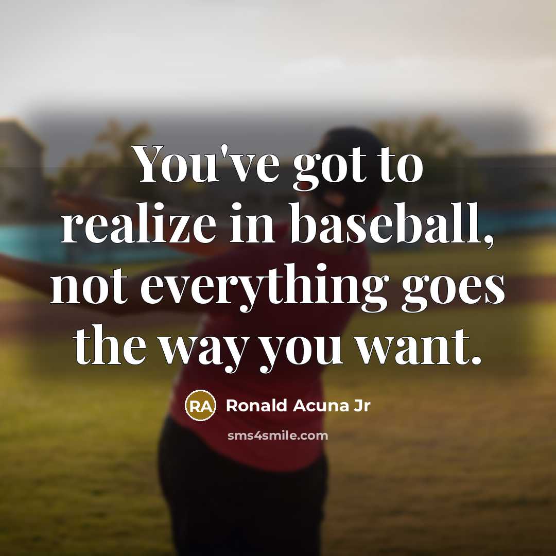 “You've got to realize in baseball, not everything goes the…” quote by Ronald Acuna Jr