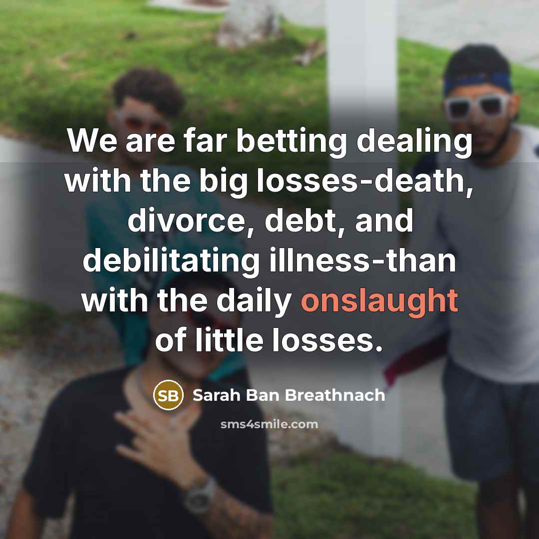 “We are far betting dealing with the big losses-death, divorce,…” quote by Sarah Ban Breathnach
