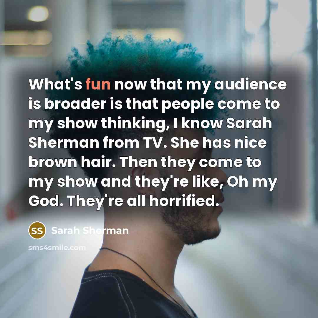 “What's fun now that my audience is broader is that…” quote by Sarah Sherman
