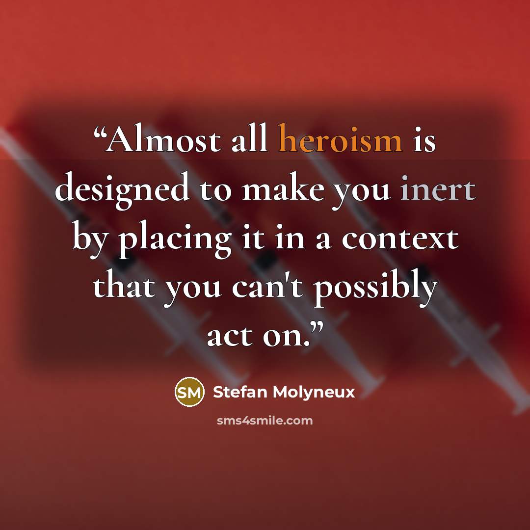 “Almost all heroism is designed to make you inert by placing it in a context that you can't possibly act on.” quote by Stefan Molyneux