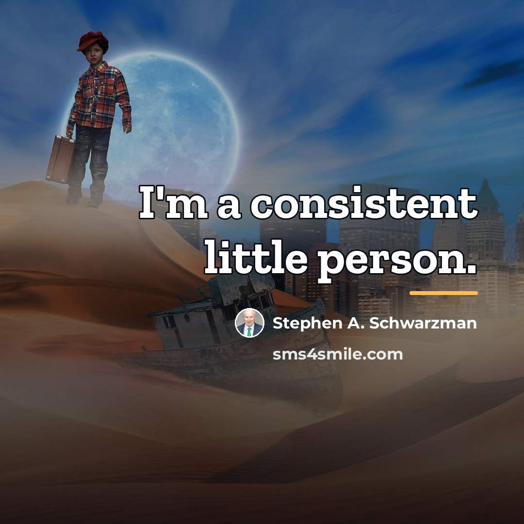 “I'm a consistent little person.…” quote by Stephen A. Schwarzman