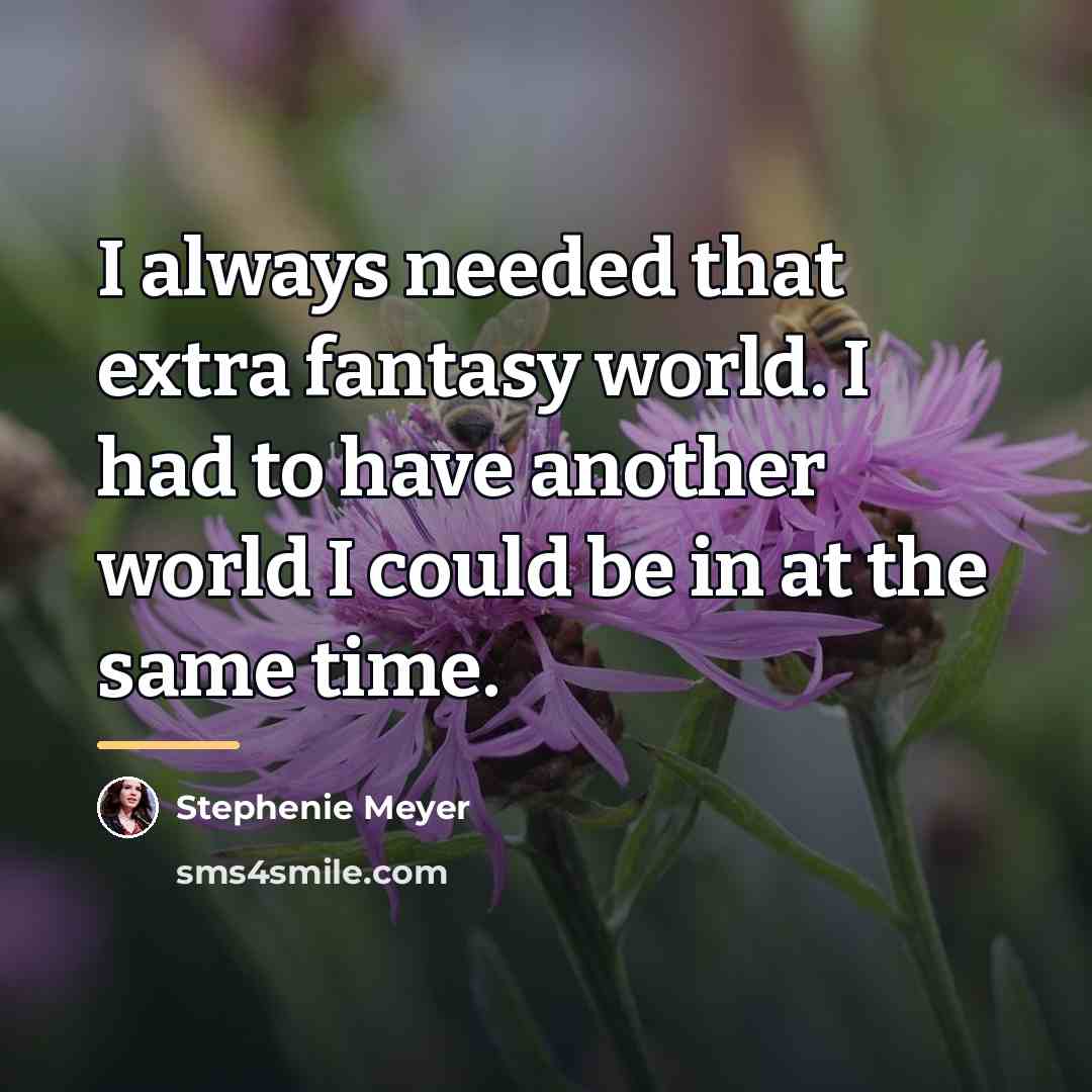 “I always needed that extra fantasy world. I had to…” quote by Stephenie Meyer