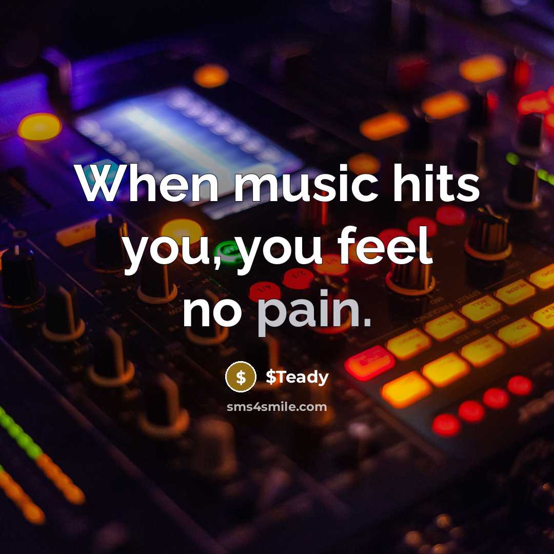 “When music hits you, you feel no pain.” quote by $Teady